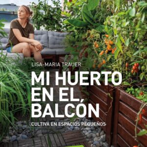 Mi huerto en el balcón: Cultiva en espacios pequeños